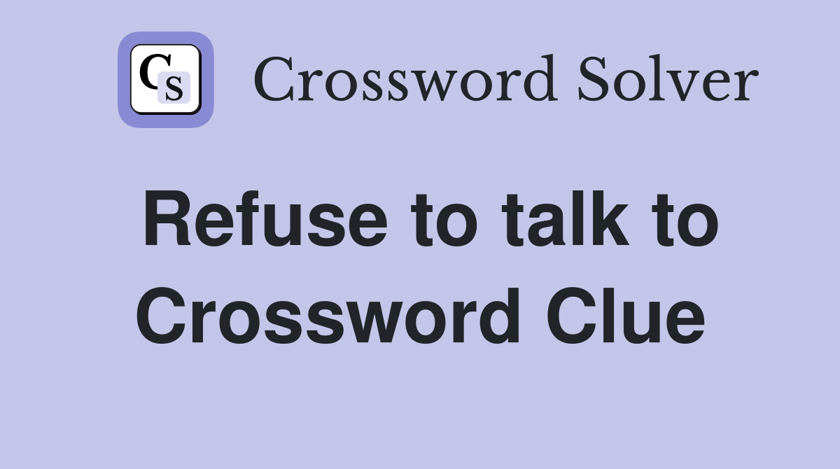 Refuse to talk to Crossword Clue Answers Crossword Solver